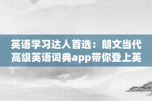 英语学习达人首选：朗文当代高级英语词典app带你登上英语巅峰！