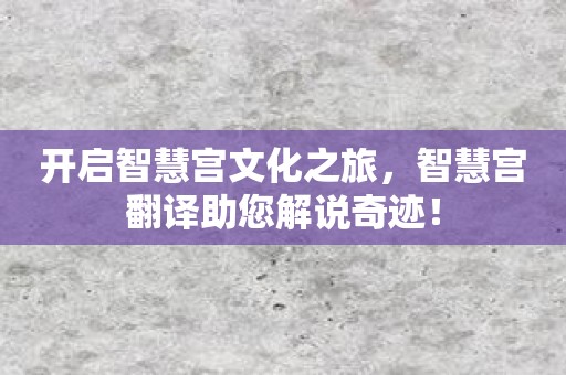 开启智慧宫文化之旅，智慧宫翻译助您解说奇迹！