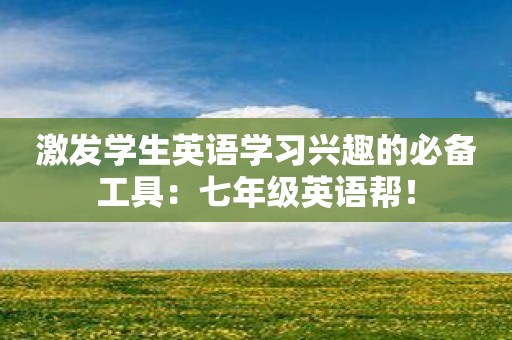 激发学生英语学习兴趣的必备工具：七年级英语帮！