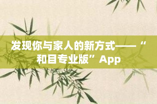 发现你与家人的新方式——“和目专业版”App