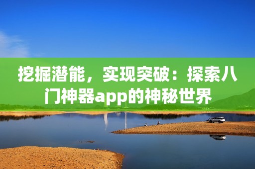 挖掘潜能，实现突破：探索八门神器app的神秘世界