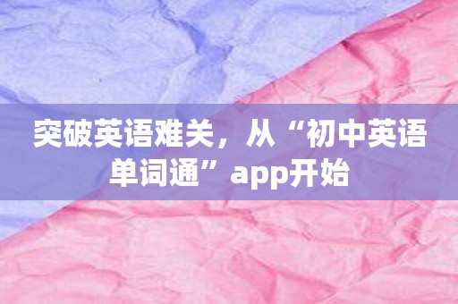 突破英语难关，从“初中英语单词通”app开始