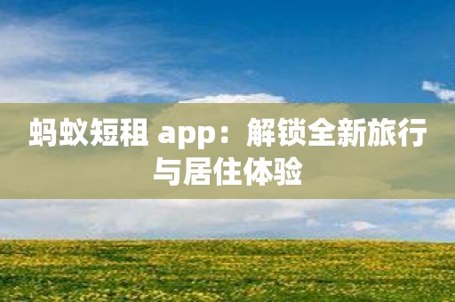 蚂蚁短租 app：解锁全新旅行与居住体验