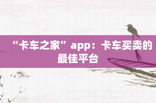 “卡车之家”app：卡车买卖的最佳平台