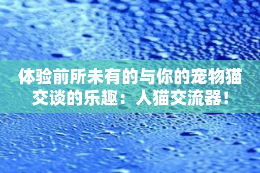 体验前所未有的与你的宠物猫交谈的乐趣：人猫交流器！