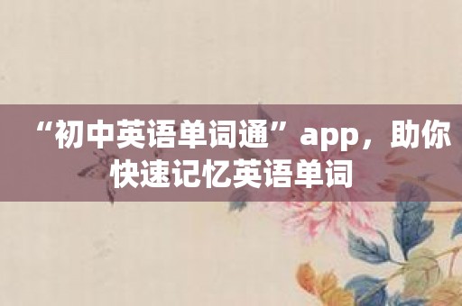 “初中英语单词通”app，助你快速记忆英语单词