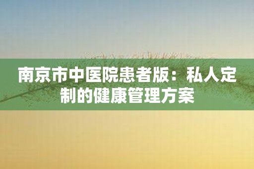 南京市中医院患者版：私人定制的健康管理方案