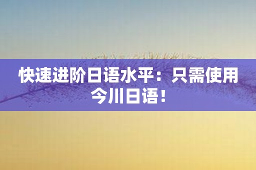 快速进阶日语水平：只需使用今川日语！