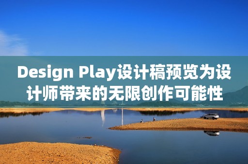 Design Play设计稿预览为设计师带来的无限创作可能性