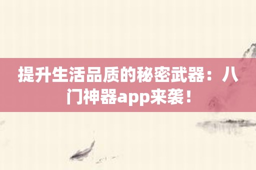 提升生活品质的秘密武器：八门神器app来袭！