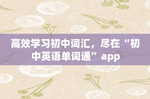 高效学习初中词汇，尽在“初中英语单词通”app