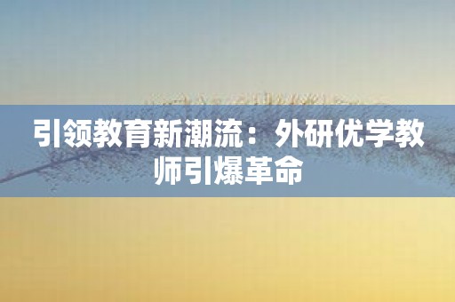 引领教育新潮流：外研优学教师引爆革命