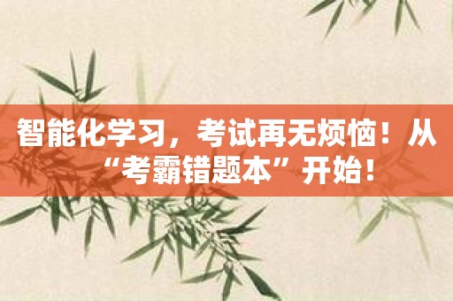 智能化学习，考试再无烦恼！从“考霸错题本”开始！