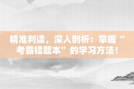 精准判读，深入剖析：掌握“考霸错题本”的学习方法！