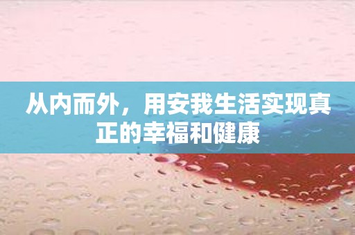 从内而外，用安我生活实现真正的幸福和健康