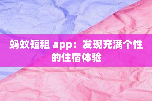 蚂蚁短租 app：发现充满个性的住宿体验