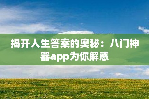 揭开人生答案的奥秘：八门神器app为你解惑