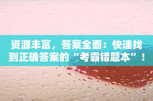 资源丰富，答案全面：快速找到正确答案的“考霸错题本”！