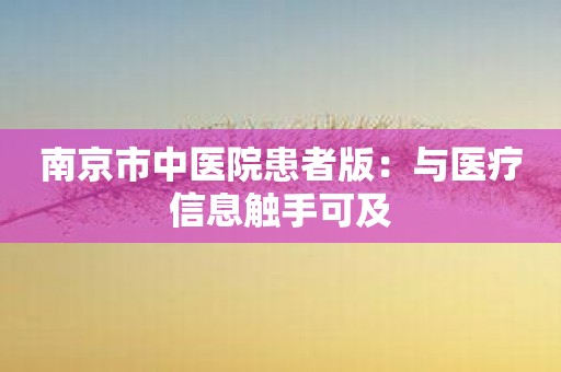 南京市中医院患者版：与医疗信息触手可及