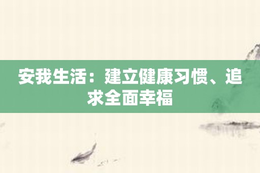 安我生活：建立健康习惯、追求全面幸福