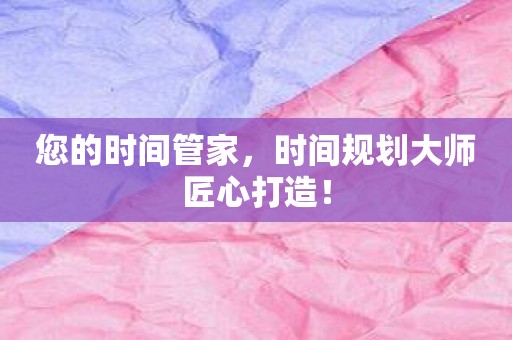 您的时间管家，时间规划大师匠心打造！