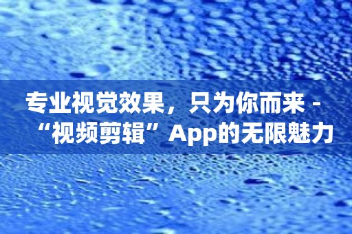 专业视觉效果，只为你而来 - “视频剪辑”App的无限魅力