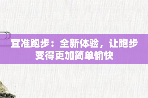 宜准跑步：全新体验，让跑步变得更加简单愉快