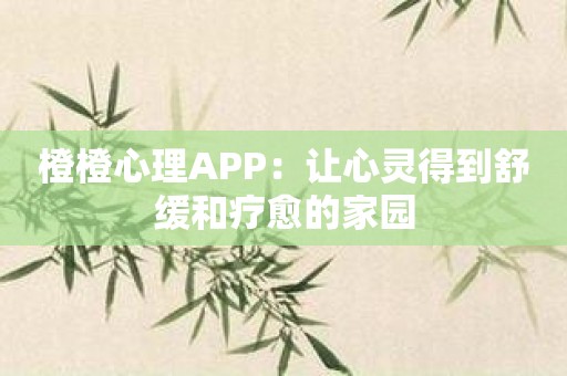 橙橙心理APP：让心灵得到舒缓和疗愈的家园