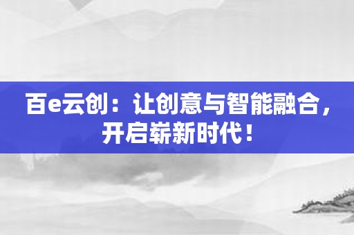 百e云创：让创意与智能融合，开启崭新时代！