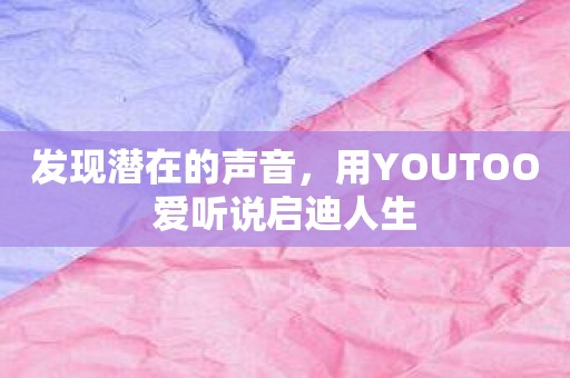 发现潜在的声音，用YOUTOO爱听说启迪人生