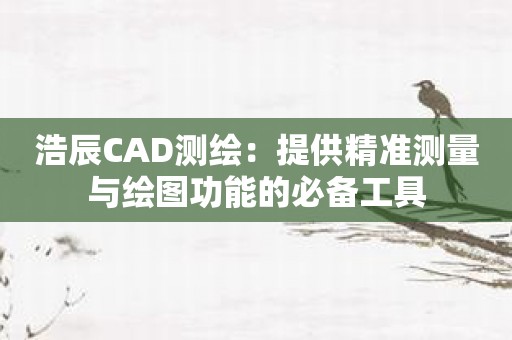 浩辰CAD测绘：提供精准测量与绘图功能的必备工具