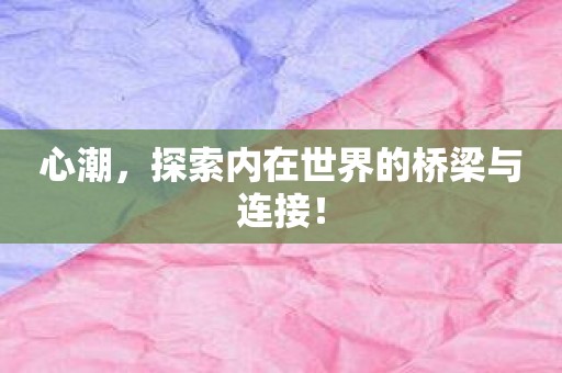 心潮，探索内在世界的桥梁与连接！