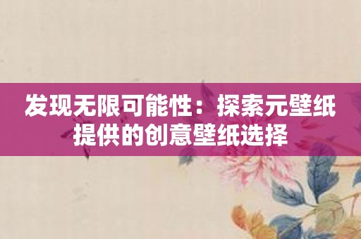 发现无限可能性：探索元壁纸提供的创意壁纸选择