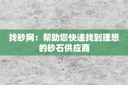 找砂网：帮助您快速找到理想的砂石供应商