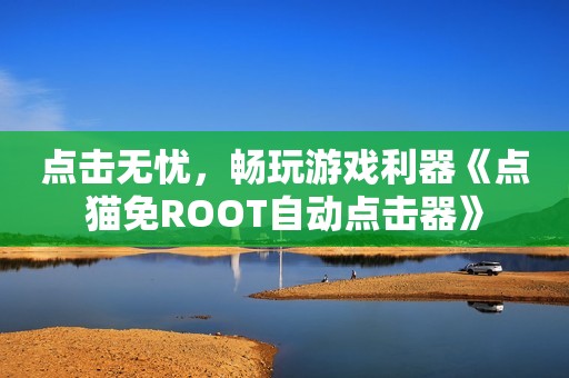 点击无忧，畅玩游戏利器《点猫免ROOT自动点击器》