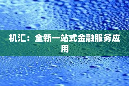 机汇：全新一站式金融服务应用