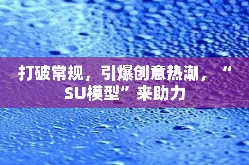 打破常规，引爆创意热潮，“SU模型”来助力