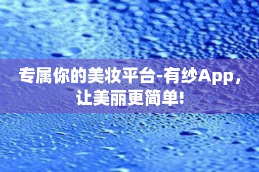 专属你的美妆平台-有纱App，让美丽更简单!