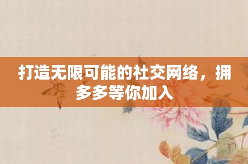 打造无限可能的社交网络，拥多多等你加入