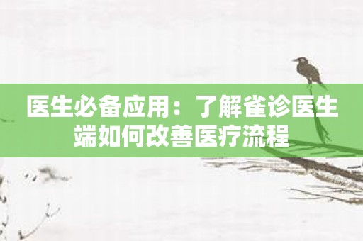 医生必备应用：了解雀诊医生端如何改善医疗流程