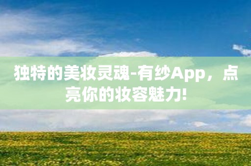 独特的美妆灵魂-有纱App，点亮你的妆容魅力!