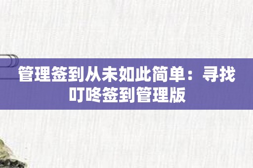 管理签到从未如此简单：寻找叮咚签到管理版