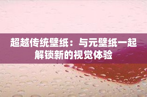 超越传统壁纸：与元壁纸一起解锁新的视觉体验