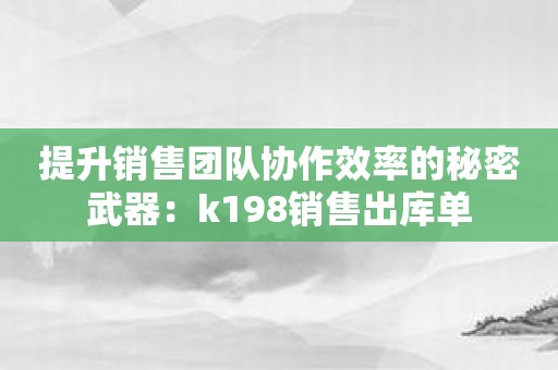 提升销售团队协作效率的秘密武器：k198销售出库单