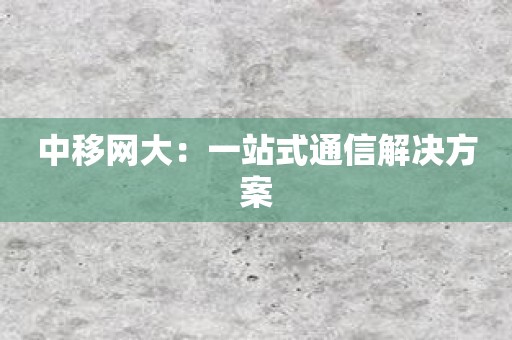 中移网大：一站式通信解决方案