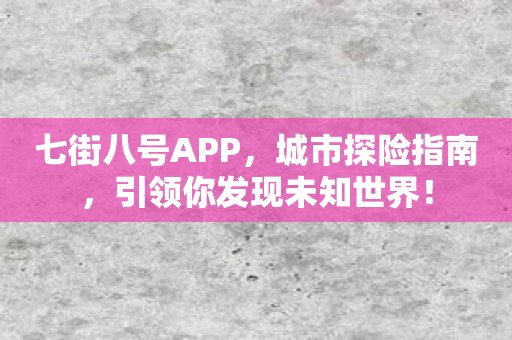 七街八号APP，城市探险指南，引领你发现未知世界！