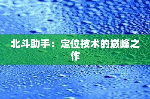 北斗助手：定位技术的巅峰之作