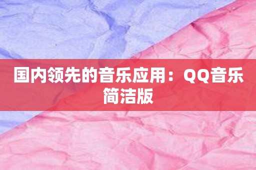 国内领先的音乐应用：QQ音乐简洁版