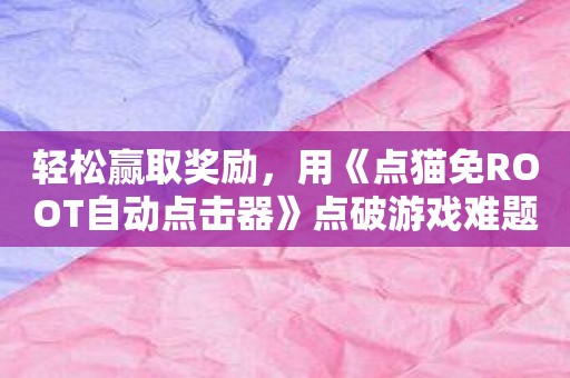 轻松赢取奖励，用《点猫免ROOT自动点击器》点破游戏难题