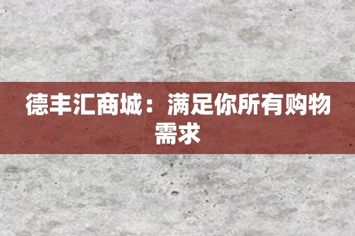 德丰汇商城：满足你所有购物需求